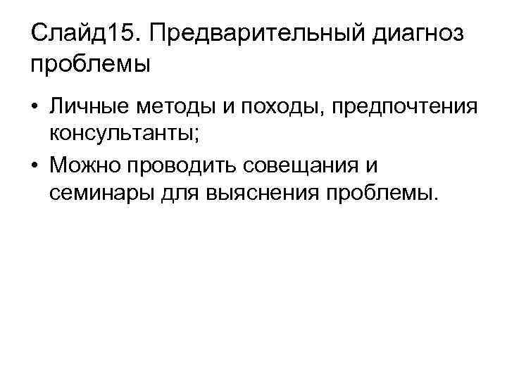 Слайд 15. Предварительный диагноз проблемы • Личные методы и походы, предпочтения консультанты; • Можно