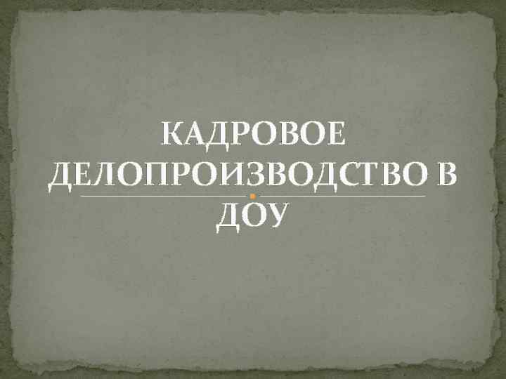 КАДРОВОЕ ДЕЛОПРОИЗВОДСТВО В ДОУ 