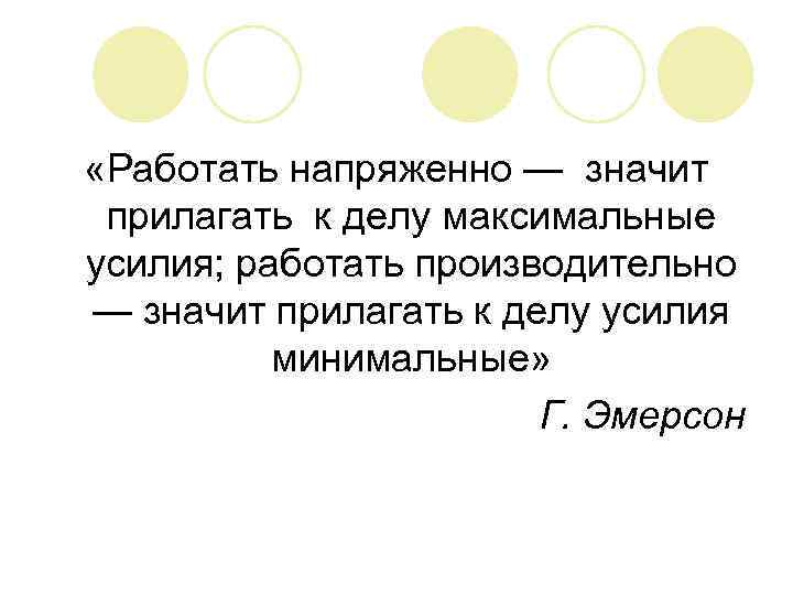  «Работать напряженно — значит прилагать к делу максимальные усилия; работать производительно — значит