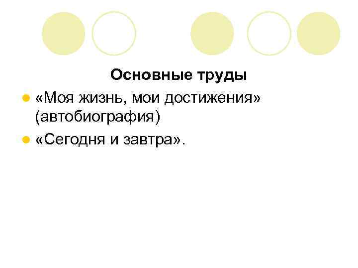 Основные труды l «Моя жизнь, мои достижения» (автобиография) l «Сегодня и завтра» . 