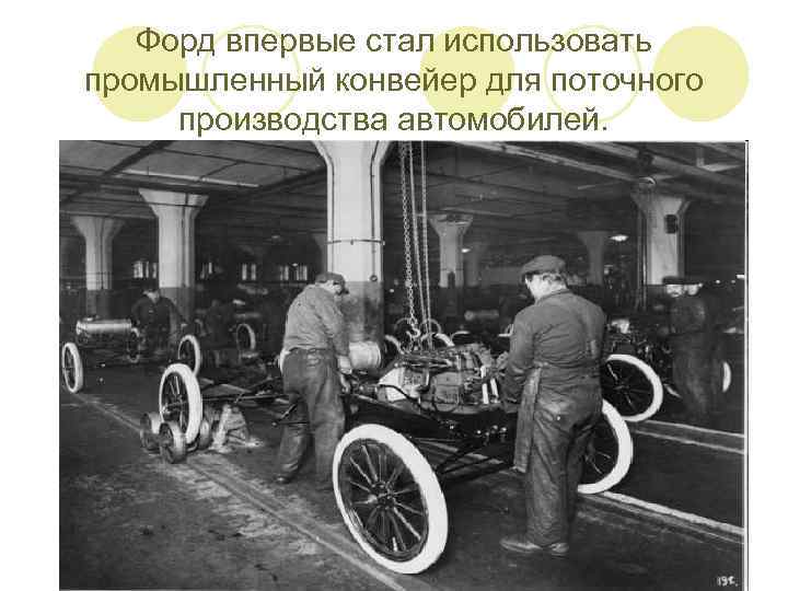 Форд впервые стал использовать промышленный конвейер для поточного производства автомобилей. 