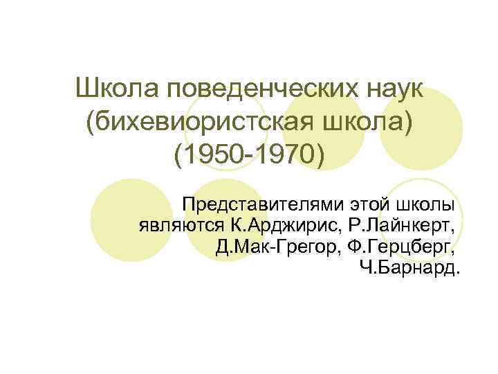 Школа поведенческих наук (бихевиористская школа) (1950 -1970) Представителями этой школы являются К. Арджирис, Р.