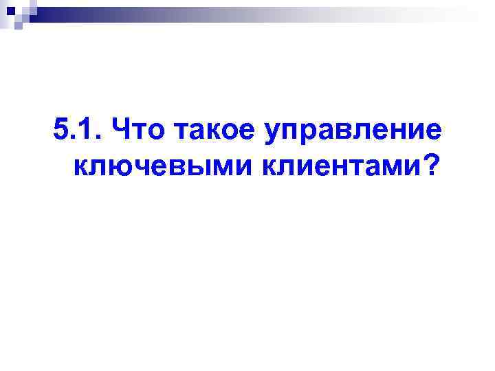 5. 1. Что такое управление ключевыми клиентами? 