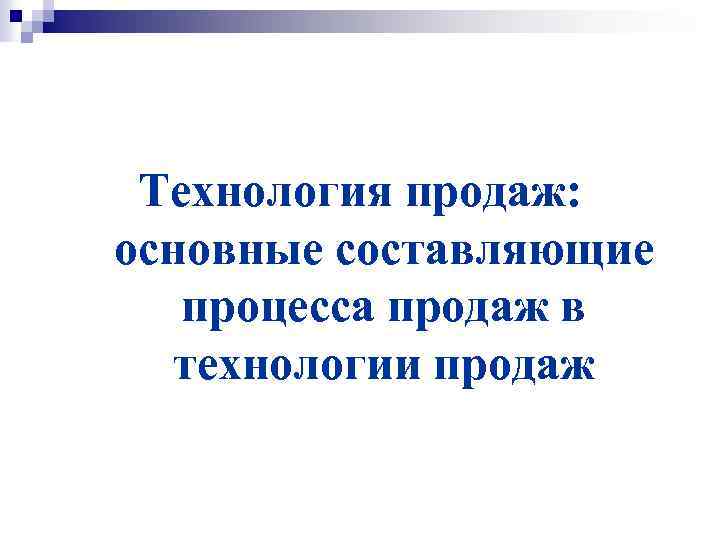 Технология продаж: основные составляющие процесса продаж в технологии продаж 