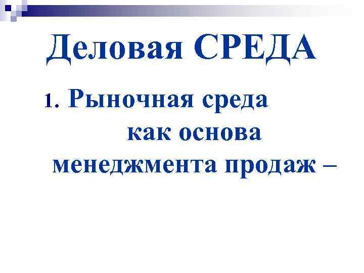 Деловая СРЕДА Рыночная среда как основа менеджмента продаж – 1. 