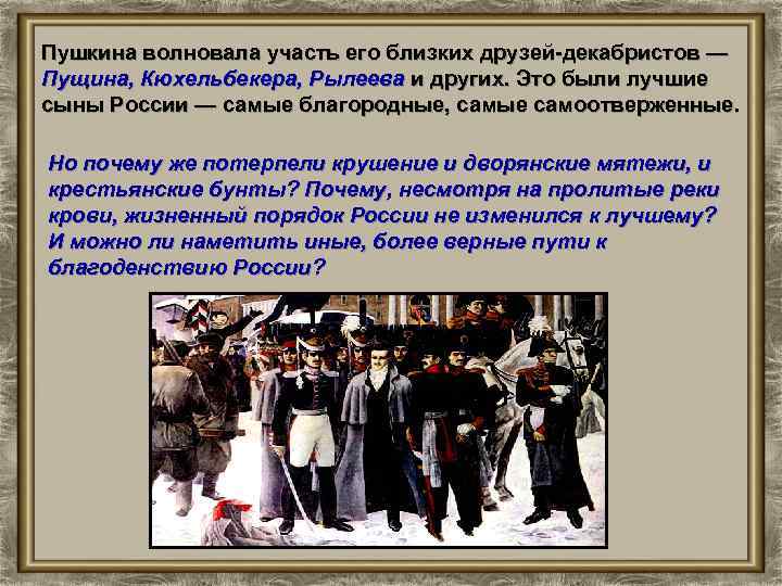 Пушкина волновала участь его близких друзей-декабристов — Пущина, Кюхельбекера, Рылеева и других. Это были