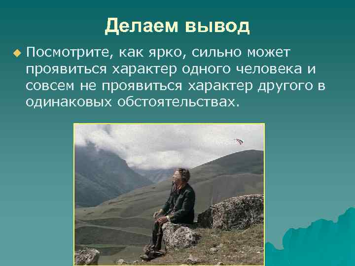 Делаем вывод u Посмотрите, как ярко, сильно может проявиться характер одного человека и совсем