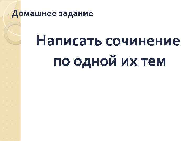 Домашнее задание Написать сочинение по одной их тем 