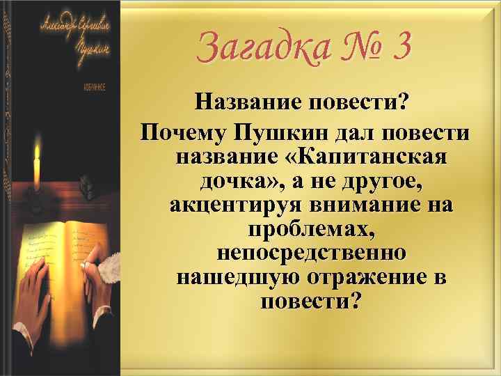 Загадка № 3 Название повести? Почему Пушкин дал повести название «Капитанская дочка» , а