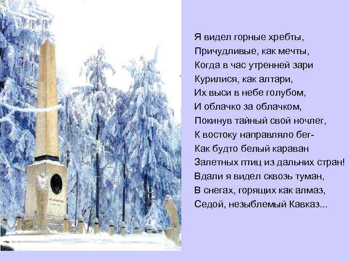 Я видел горные хребты, Причудливые, как мечты, Когда в час утренней зари Курилися, как