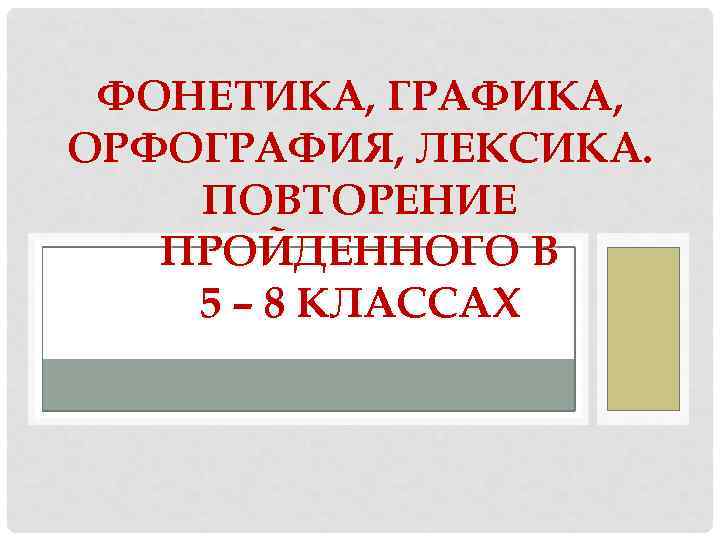 ФОНЕТИКА, ГРАФИКА, ОРФОГРАФИЯ, ЛЕКСИКА. ПОВТОРЕНИЕ ПРОЙДЕННОГО В 5 – 8 КЛАССАХ 