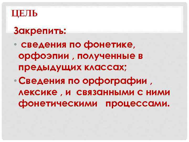 ЦЕЛЬ Закрепить: • сведения по фонетике, орфоэпии , полученные в предыдущих классах; • Сведения