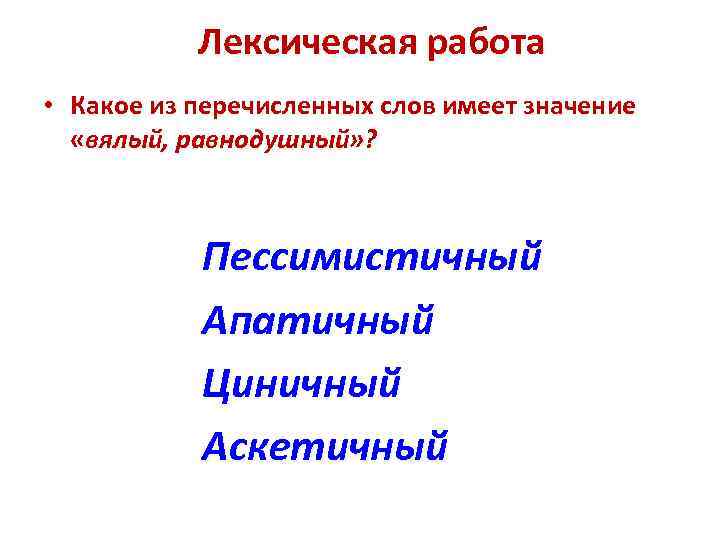 Лексическая работа • Какое из перечисленных слов имеет значение «вялый, равнодушный» ? Пессимистичный Апатичный