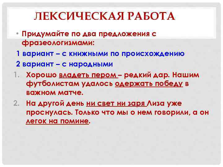 ЛЕКСИЧЕСКАЯ РАБОТА • Придумайте по два предложения с фразеологизмами: 1 вариант – с книжными