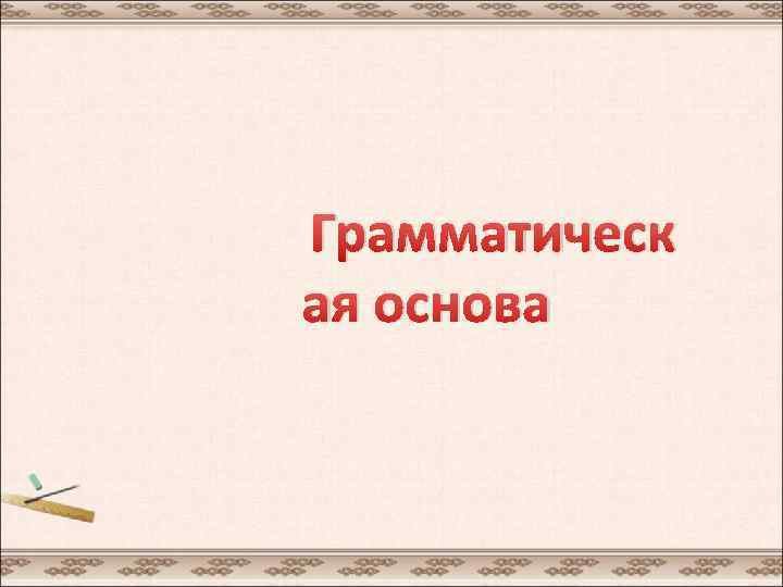  Грамматическ ая основа 