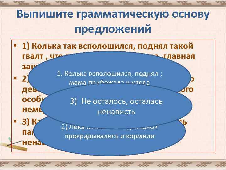 Выпишите грамматическую основу предложений • 1) Колька так всполошился, поднял такой гвалт , что