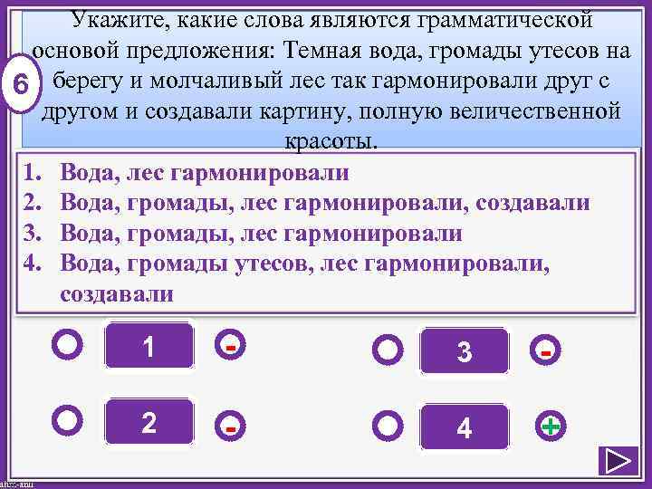 Укажите, какие слова являются грамматической основой предложения: Темная вода, громады утесов на 6 берегу