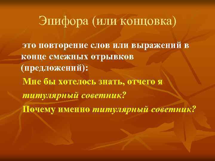 Эпифора (или концовка) это повторение слов или выражений в конце смежных отрывков (предложений): Мне