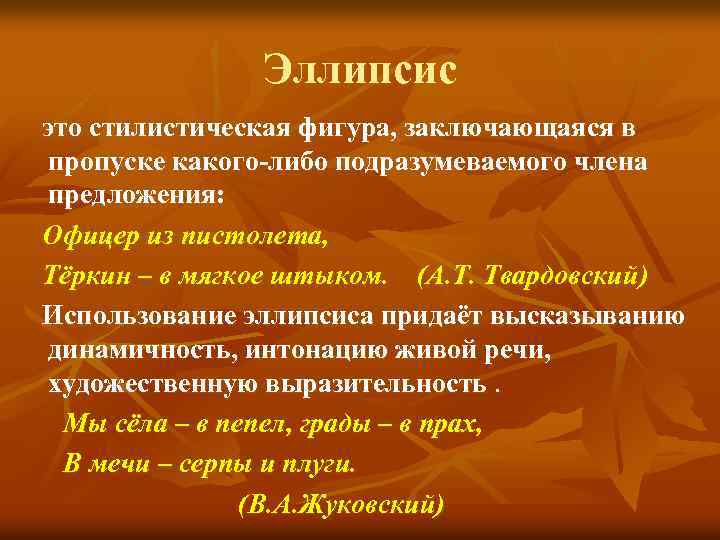 Эллипсис это стилистическая фигура, заключающаяся в пропуске какого-либо подразумеваемого члена предложения: Офицер из пистолета,