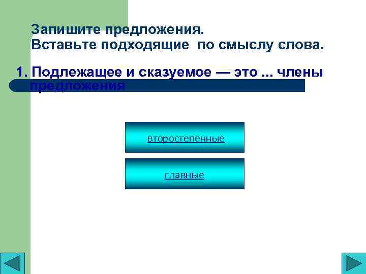 Запишите предложения. Вставьте подходящие по смыслу слова. 1. Подлежащее и сказуемое — это. .