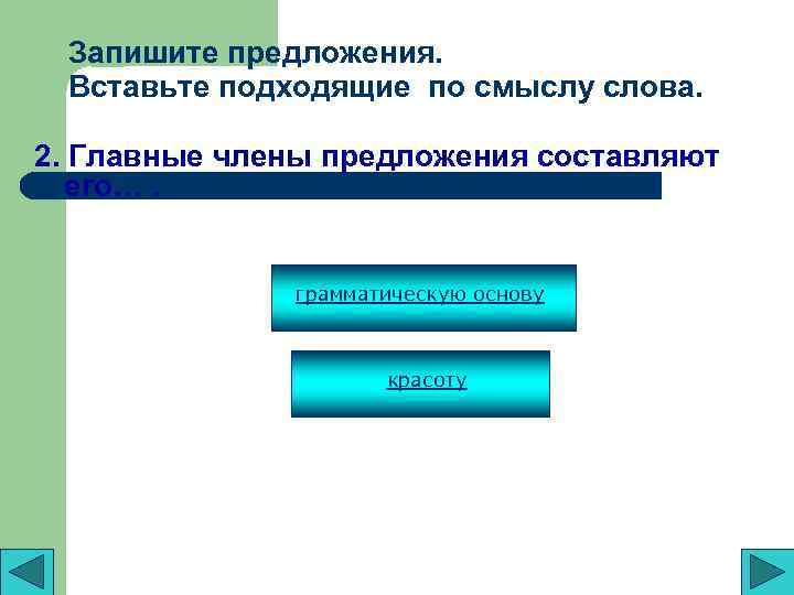 Запишите предложения. Вставьте подходящие по смыслу слова. 2. Главные члены предложения составляют его…. грамматическую