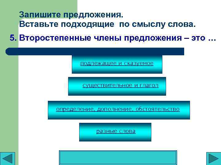 Запишите предложения. Вставьте подходящие по смыслу слова. 5. Второстепенные члены предложения – это ….