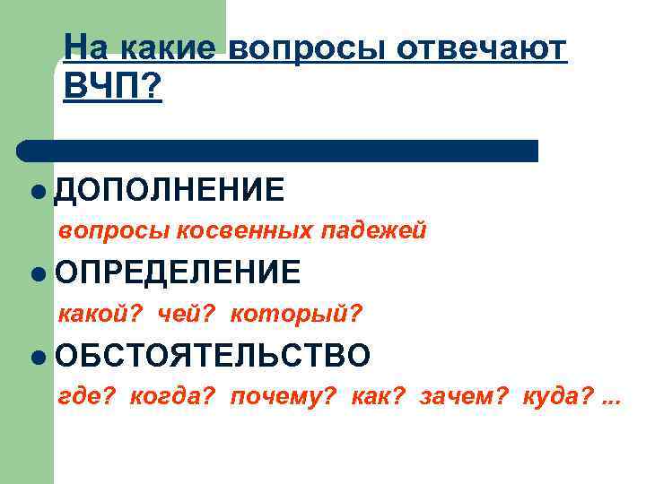 На какие вопросы отвечают ВЧП? l ДОПОЛНЕНИЕ вопросы косвенных падежей l ОПРЕДЕЛЕНИЕ какой? чей?