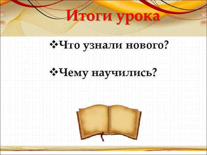 Итоги урока v. Что узнали нового? v. Чему научились? 