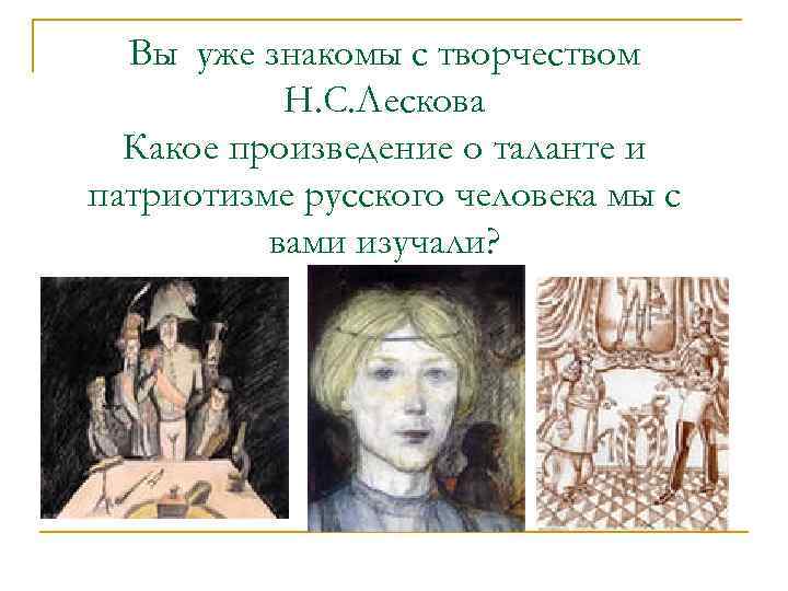 Вы уже знакомы с творчеством Н. С. Лескова Какое произведение о таланте и патриотизме