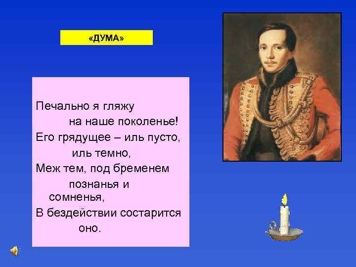  «ДУМА» Печально я гляжу на наше поколенье! Его грядущее – иль пусто, иль