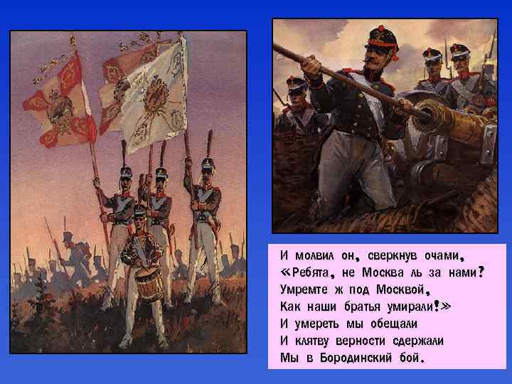 И молвил он, сверкнув очами, «Ребята, не Москва ль за нами? Умремте ж под