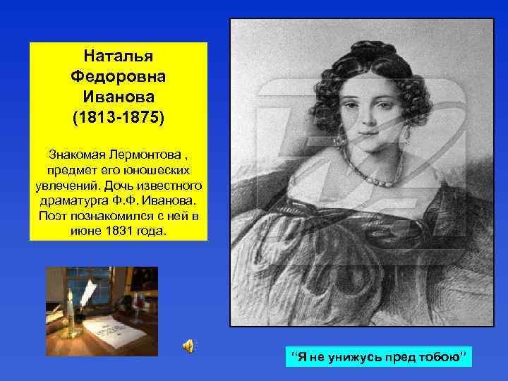 Наталья Федоровна Иванова (1813 -1875) Знакомая Лермонтова , предмет его юношеских увлечений. Дочь известного