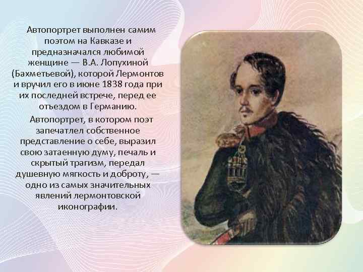 Автопортрет выполнен самим поэтом на Кавказе и предназначался любимой женщине — В. А. Лопухиной