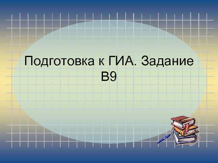 Подготовка к ГИА. Задание В 9 