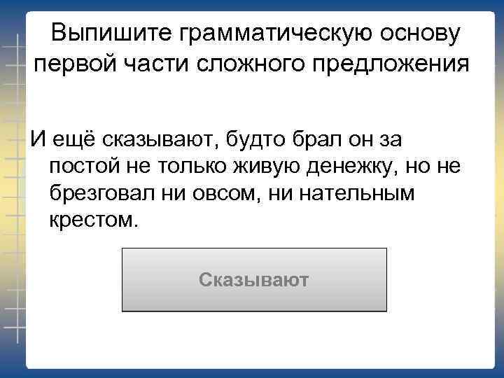 Выпишите грамматическую основу первой части сложного предложения И ещё сказывают, будто брал он за