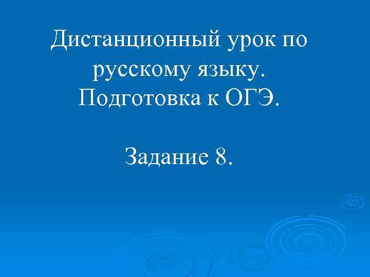 Дистанционный урок по русскому языку. Подготовка к ОГЭ. Задание 8. 