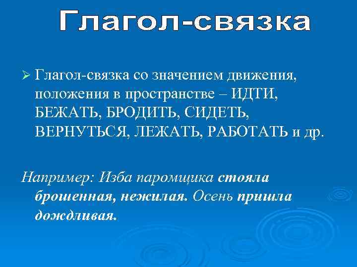 Ø Глагол-связка со значением движения, положения в пространстве – ИДТИ, БЕЖАТЬ, БРОДИТЬ, СИДЕТЬ, ВЕРНУТЬСЯ,