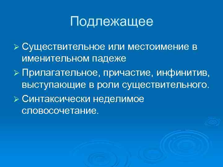 Подлежащее Ø Существительное или местоимение в именительном падеже Ø Прилагательное, причастие, инфинитив, выступающие в