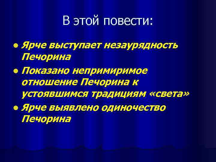 В этой повести: l Ярче выступает незаурядность Печорина l Показано непримиримое отношение Печорина к