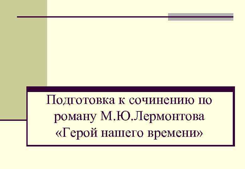 Подготовка к сочинению по роману М. Ю. Лермонтова «Герой нашего времени» 
