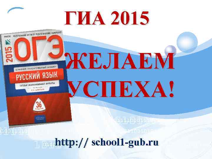LOGO ГИА 2015 ЖЕЛАЕМ УСПЕХА! http: // school 1 -gub. ru 
