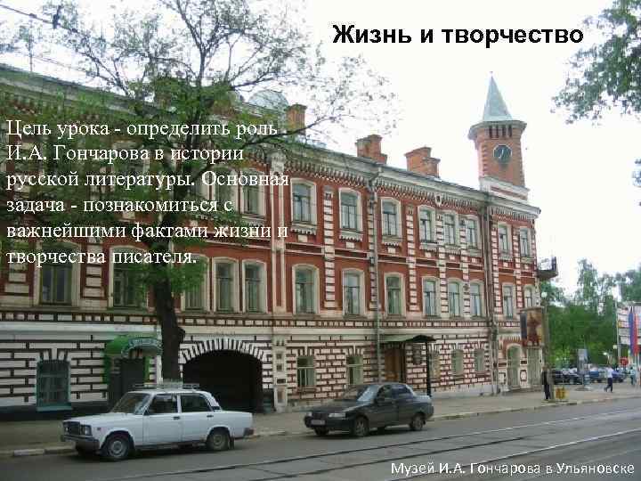 Жизнь и творчество Цель урока - определить роль И. А. Гончарова в истории русской