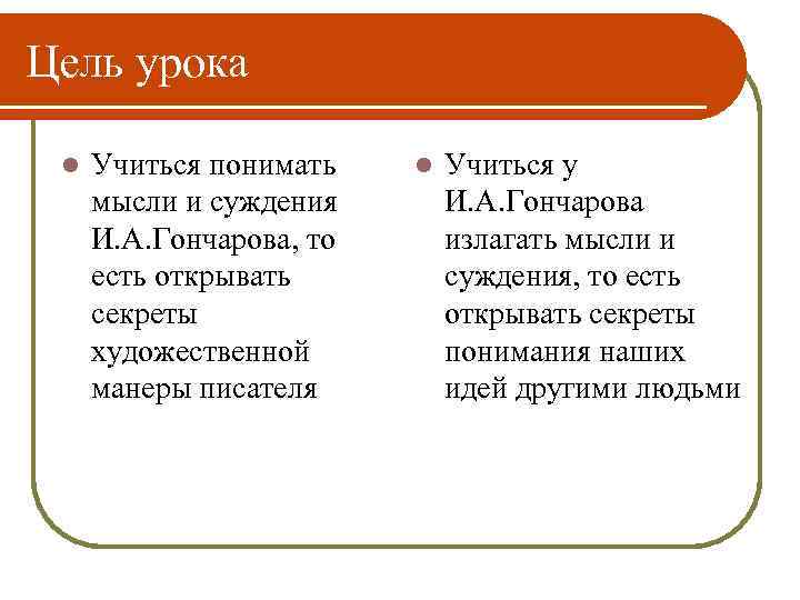 Цель урока l Учиться понимать мысли и суждения И. А. Гончарова, то есть открывать