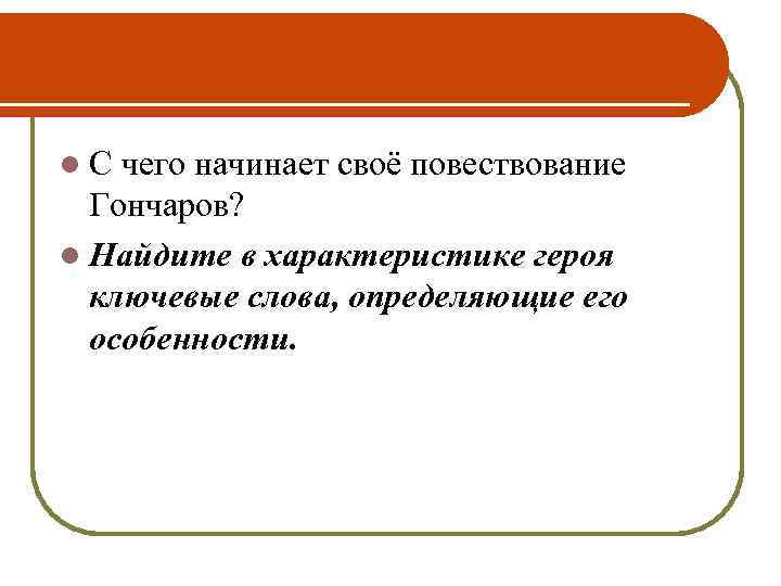 l С чего начинает своё повествование Гончаров? l Найдите в характеристике героя ключевые слова,