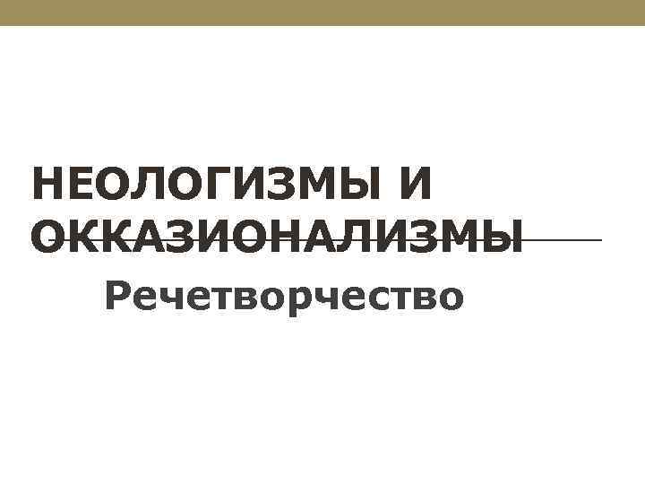 НЕОЛОГИЗМЫ И ОККАЗИОНАЛИЗМЫ Речетворчество 