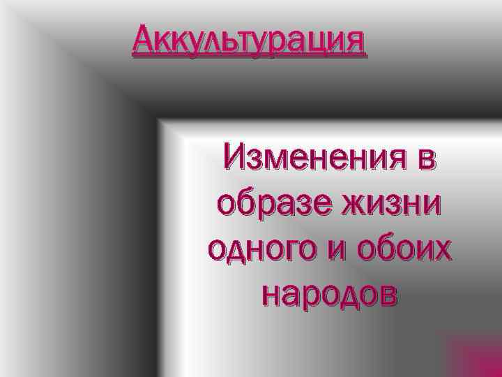 Аккультурация Изменения в образе жизни одного и обоих народов 