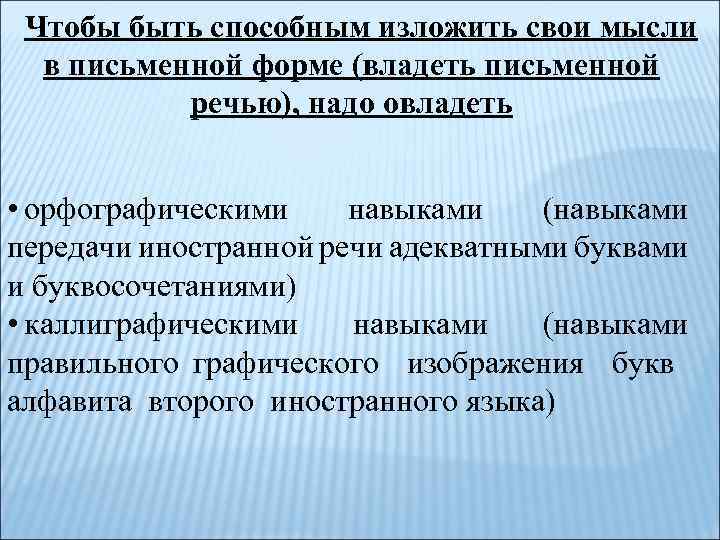 Чтобы быть способным изложить свои мысли в письменной форме (владеть письменной речью), надо овладеть