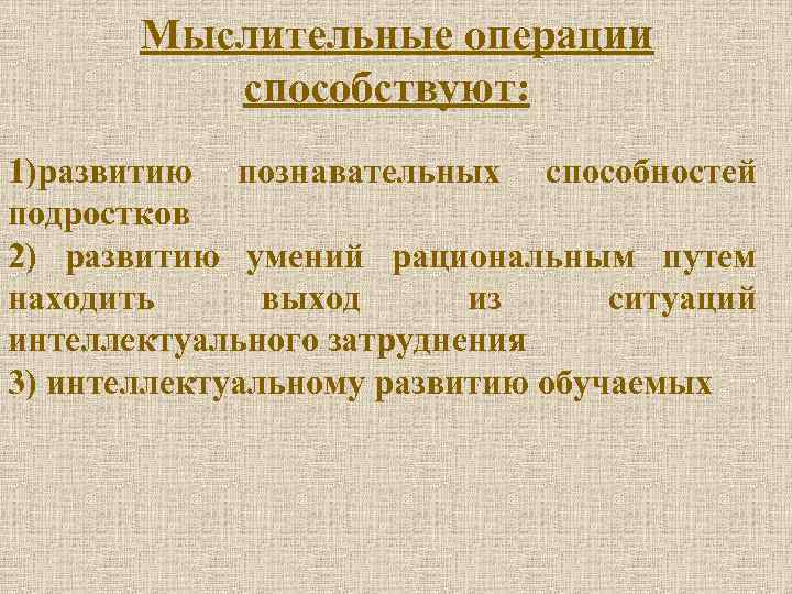 Мыслительные операции способствуют: 1)развитию познавательных способностей подростков 2) развитию умений рациональным путем находить выход