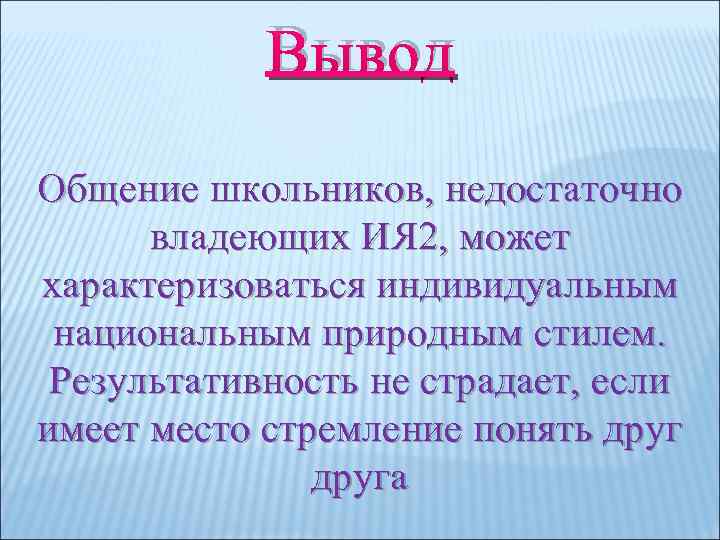 Вывод Общение школьников, недостаточно владеющих ИЯ 2, может характеризоваться индивидуальным национальным природным стилем. Результативность