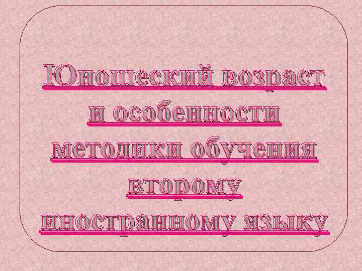 Юношеский возраст и особенности методики обучения второму иностранному языку 
